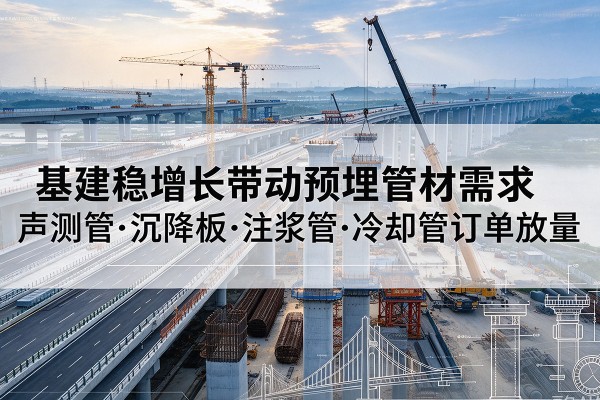 江津区基建稳增长带动预埋监测管材需求，声测管、沉降板、注浆管订单持续放量